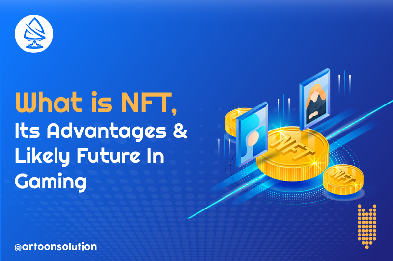 What is NFT, Its Advantages & Likely Future In Gaming